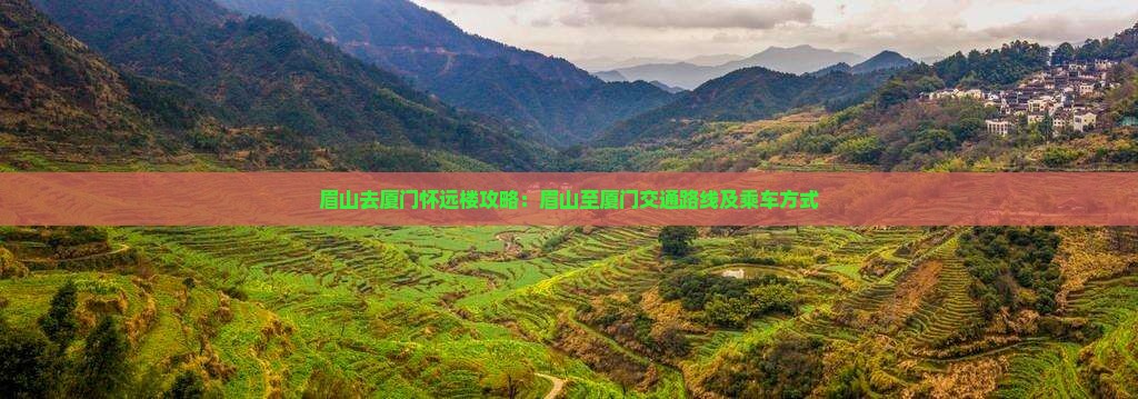 眉山去厦门怀远楼攻略：眉山至厦门交通路线及乘车方式