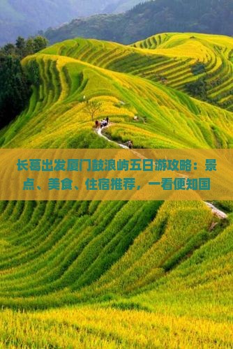 长葛出发厦门鼓浪屿五日游攻略：景点、美食、住宿推荐，一看便知国际旅行社精选信息
