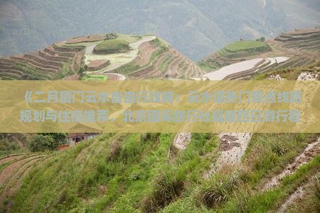 《二月厦门云水自由行攻略：云水谣热门景点线路规划与住宿推荐，北京国际旅行社福建四日游行程详解》