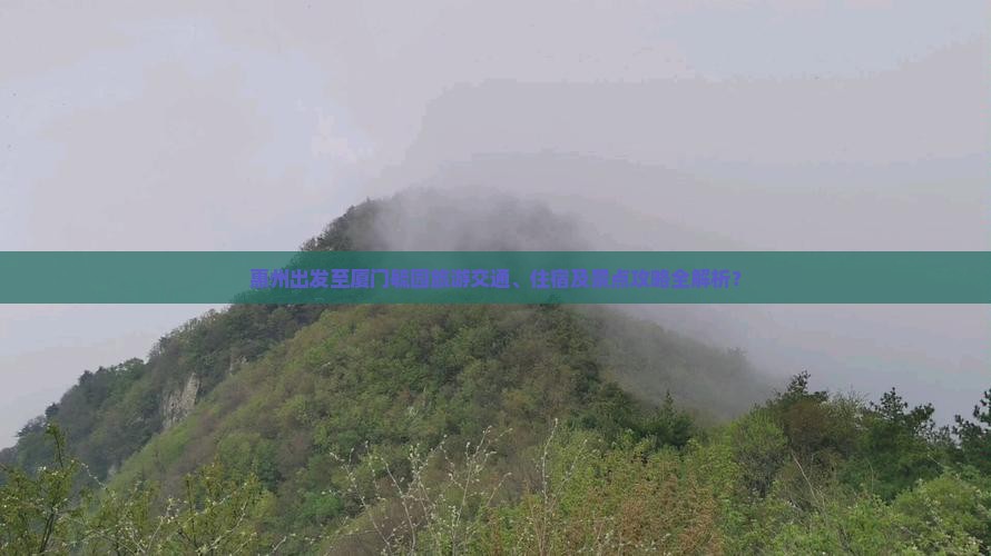 惠州出发至厦门毓园旅游交通、住宿及景点攻略全解析？