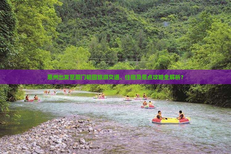 惠州出发至厦门毓园旅游交通、住宿及景点攻略全解析？