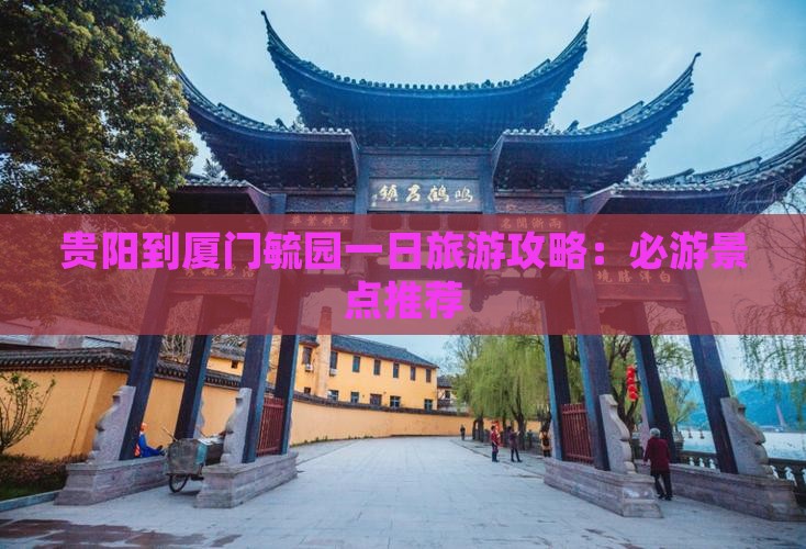 贵阳到厦门毓园一日旅游攻略：必游景点推荐