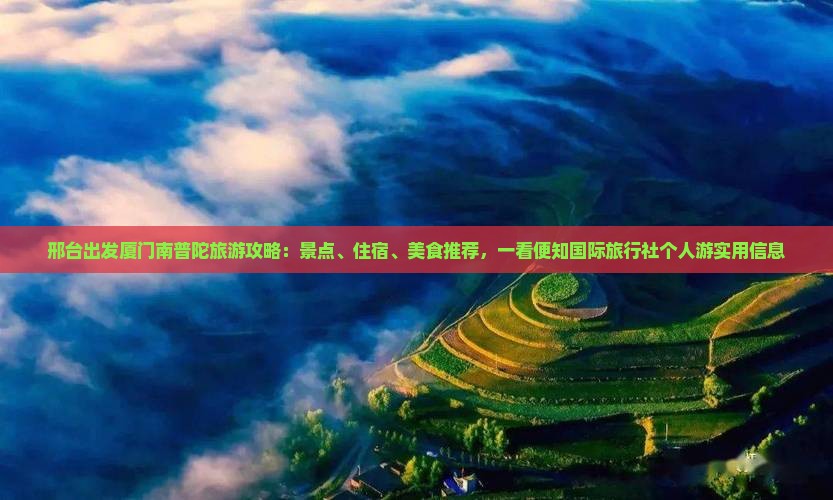 邢台出发厦门南普陀旅游攻略：景点、住宿、美食推荐，一看便知国际旅行社个人游实用信息