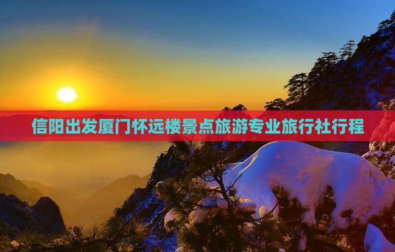 信阳出发厦门怀远楼景点旅游专业旅行社行程