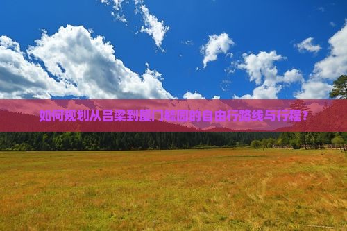 如何规划从吕梁到厦门毓园的自由行路线与行程？
