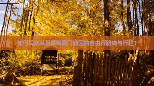 如何规划从吕梁到厦门毓园的自由行路线与行程？