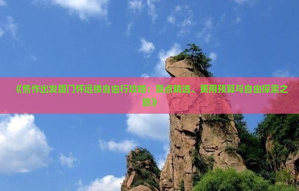 《焦作出发厦门怀远楼自由行攻略：景点精选、费用预算与自由探索之旅》