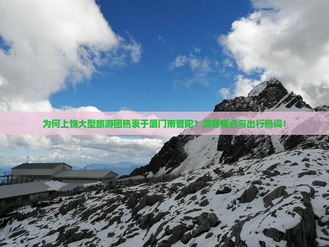 为何上饶大型旅游团热衷于厦门南普陀？游客痛点与出行热词！