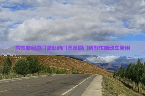 黔东南到厦门鼓浪屿门票及厦门到黔东南动车费用