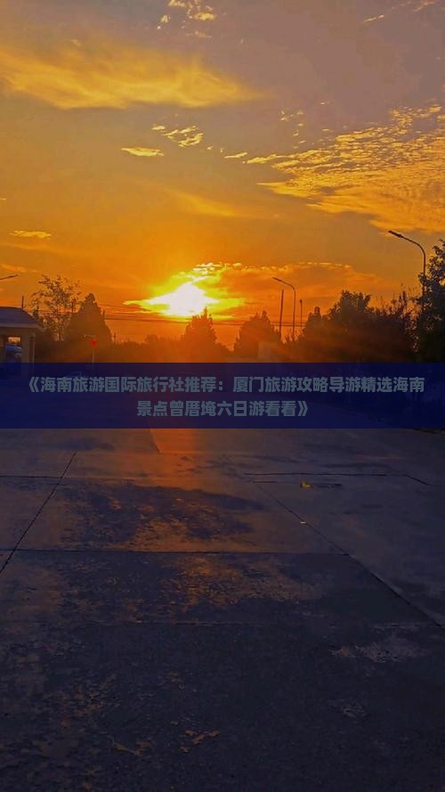 《海南旅游国际旅行社推荐：厦门旅游攻略导游精选海南景点曾厝埯六日游看看》