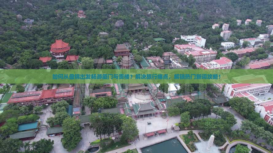 如何从盘锦出发畅游厦门与贵楼？解决旅行痛点，解锁热门新词攻略！