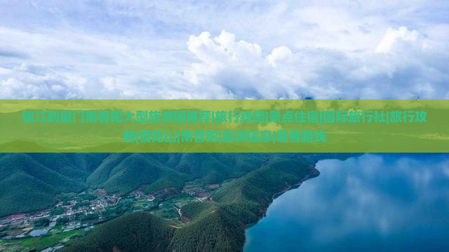 镇江到厦门南普陀大型旅游团推荐|旅行线路|景点住宿|国际旅行社|旅行攻略|普陀山|南普陀|旅游信息|看看路线