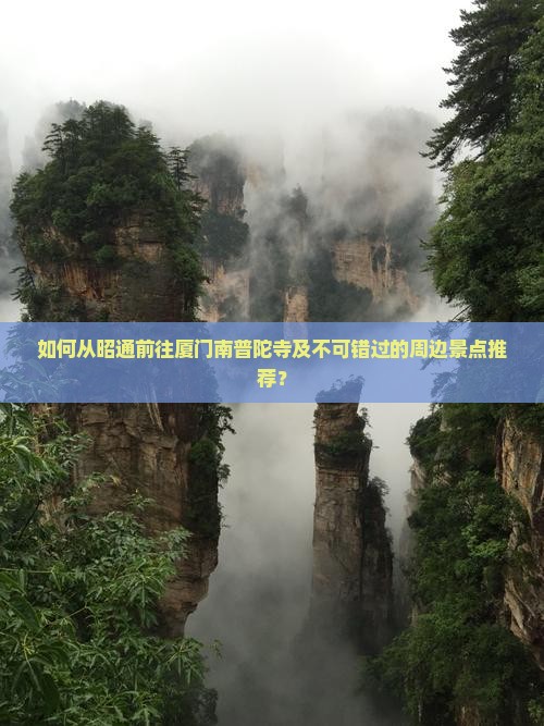 如何从昭通前往厦门南普陀寺及不可错过的周边景点推荐？