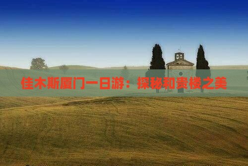佳木斯厦门一日游：探秘和贵楼之美