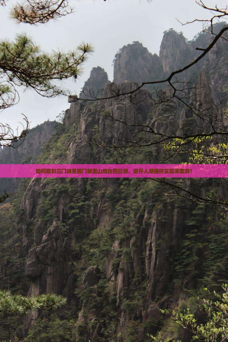 如何规划三门峡至厦门胡里山炮台四日游，避开人潮拥挤实现深度游？