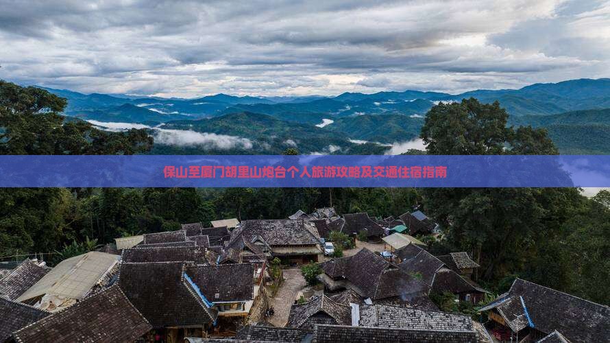 保山至厦门胡里山炮台个人旅游攻略及交通住宿指南