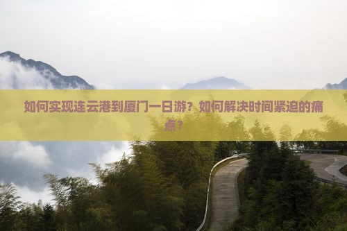 如何实现连云港到厦门一日游？如何解决时间紧迫的痛点？