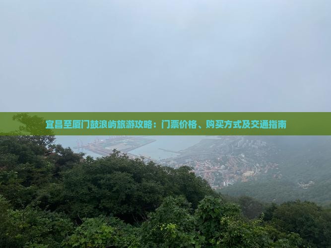 宜昌至厦门鼓浪屿旅游攻略：门票价格、购买方式及交通指南