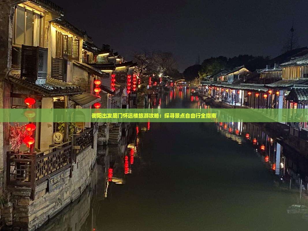 衡阳出发厦门怀远楼旅游攻略：探寻景点自由行全指南