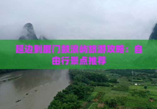 延边到厦门鼓浪屿旅游攻略：自由行景点推荐
