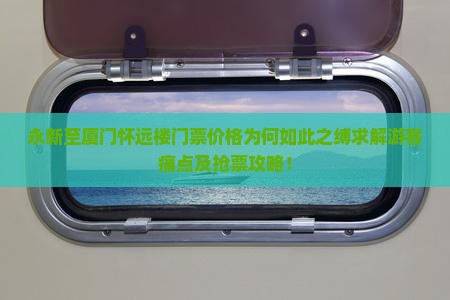 永新至厦门怀远楼门票价格为何如此之缚求解游客痛点及抢票攻略！