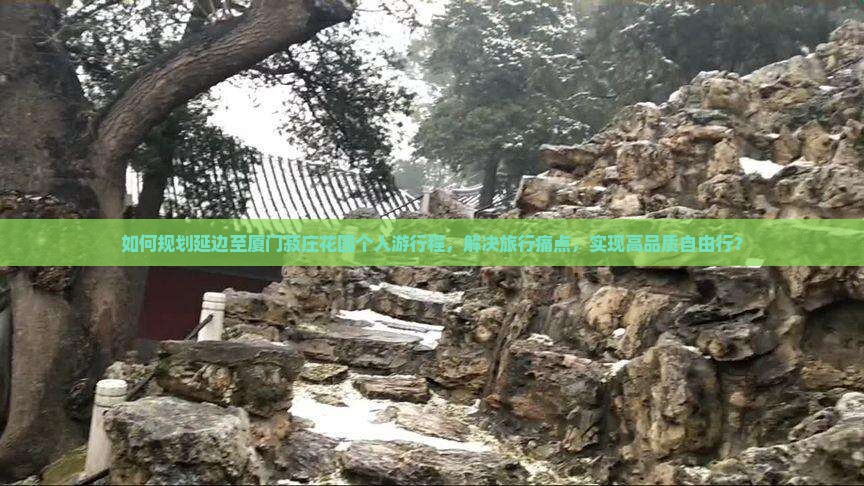 如何规划延边至厦门菽庄花园个人游行程，解决旅行痛点，实现高品质自由行？