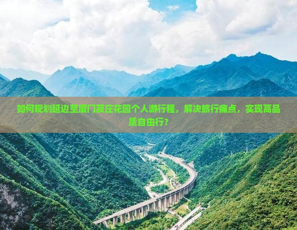 如何规划延边至厦门菽庄花园个人游行程，解决旅行痛点，实现高品质自由行？