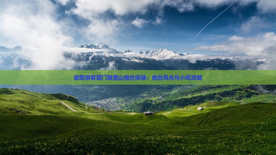 德阳游客厦门胡里山炮台探秘：炮台风光与小吃攻略