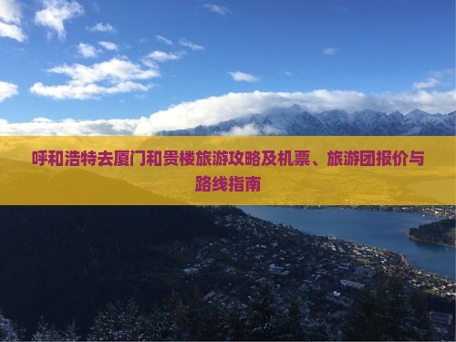 呼和浩特去厦门和贵楼旅游攻略及机票、旅游团报价与路线指南