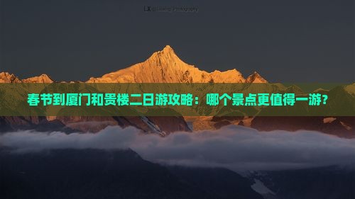 春节到厦门和贵楼二日游攻略：哪个景点更值得一游？