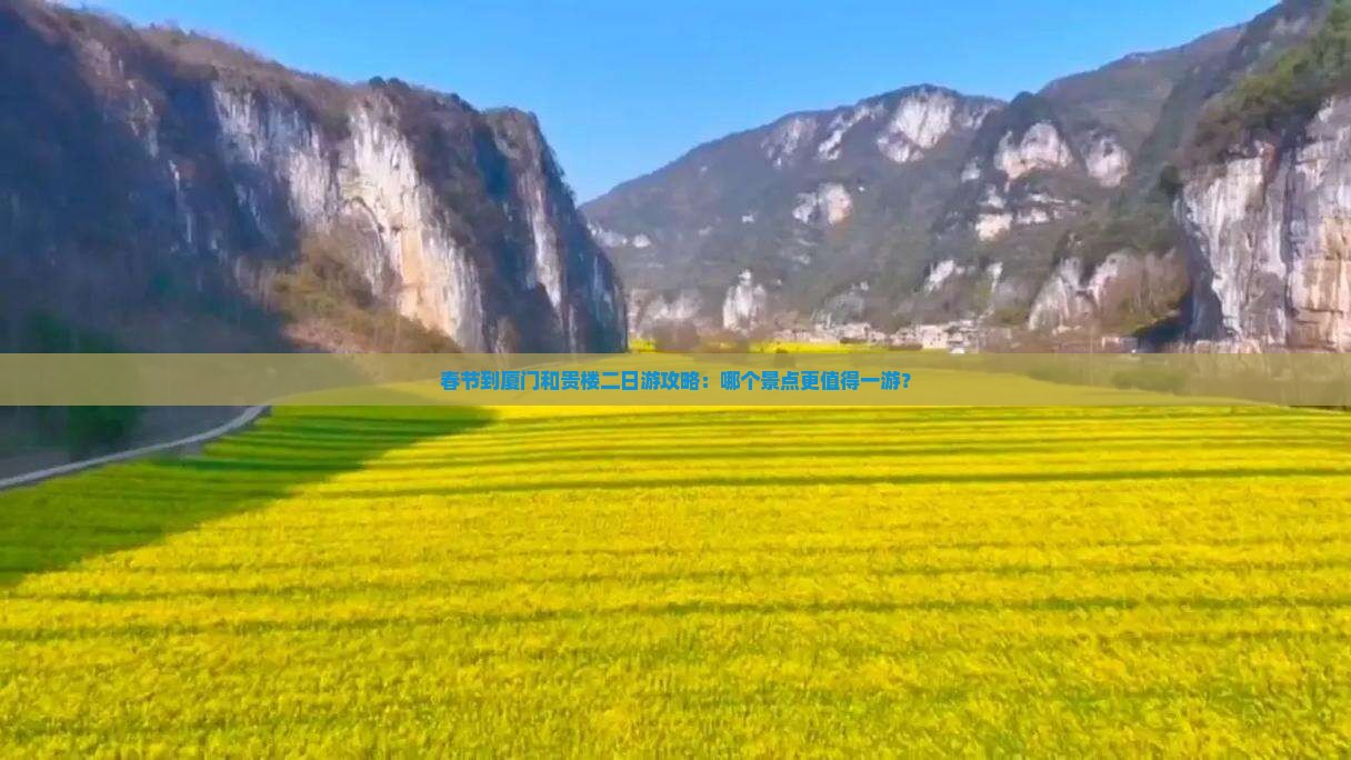 春节到厦门和贵楼二日游攻略：哪个景点更值得一游？
