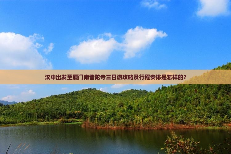 汉中出发至厦门南普陀寺三日游攻略及行程安排是怎样的？