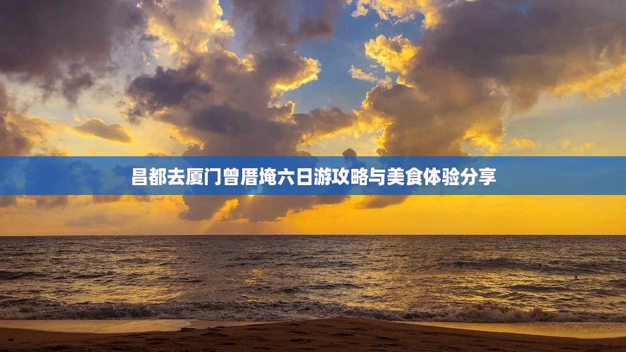 昌都去厦门曾厝埯六日游攻略与美食体验分享