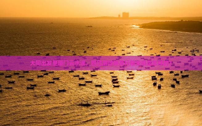 大同出发至厦门云水谣，四日游攻略及行程安排是怎样的？