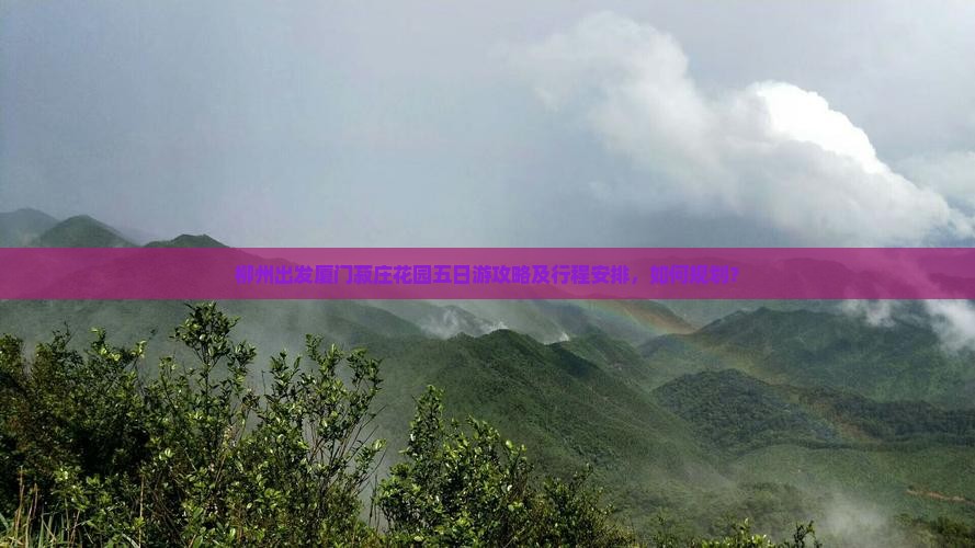 柳州出发厦门菽庄花园五日游攻略及行程安排，如何规划？