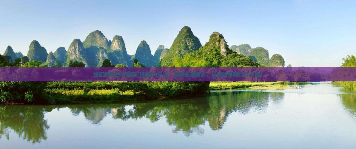 如何规划巴中至厦门毓园六日游，解决旅途痛点，玩转新晋网红打卡地？