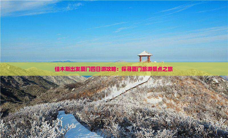 佳木斯出发厦门四日游攻略：探寻厦门旅游景点之旅