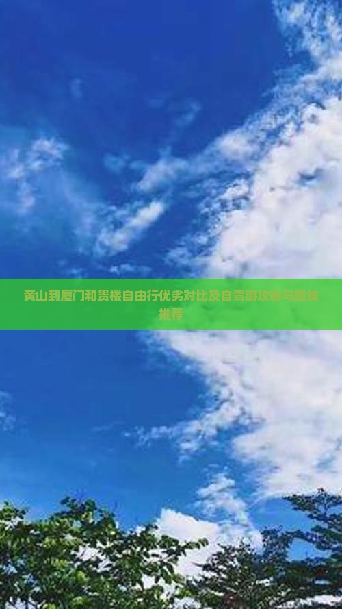 黄山到厦门和贵楼自由行优劣对比及自驾游攻略与路线推荐