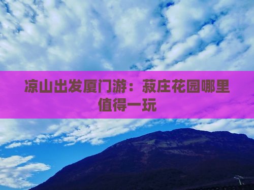 凉山出发厦门游：菽庄花园哪里值得一玩