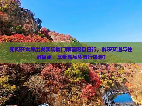 如何在太原出发实现厦门南普陀自由行，解决交通与住宿痛点，享受高品质旅行体验？