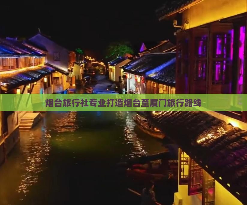 烟台旅行社专业打造烟台至厦门旅行路线