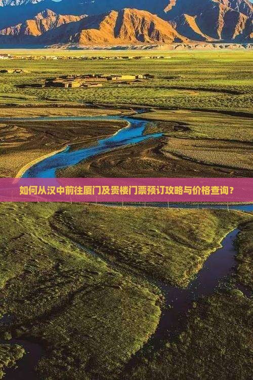 如何从汉中前往厦门及贵楼门票预订攻略与价格查询？