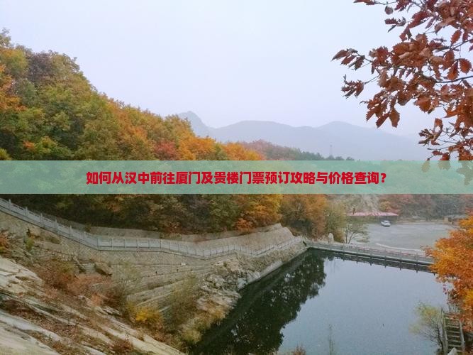 如何从汉中前往厦门及贵楼门票预订攻略与价格查询？