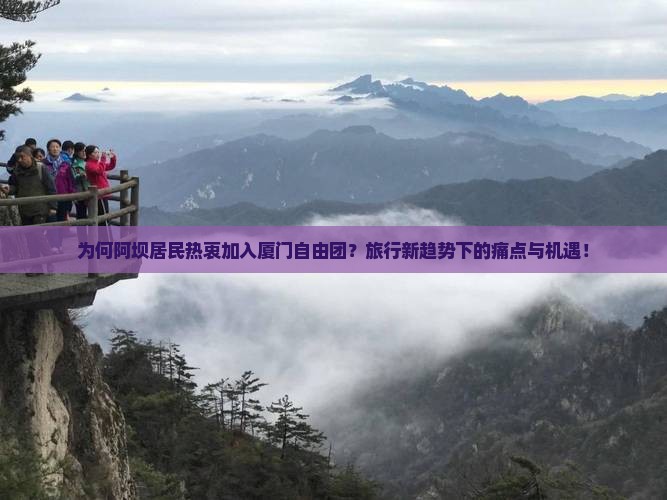 为何阿坝居民热衷加入厦门自由团？旅行新趋势下的痛点与机遇！