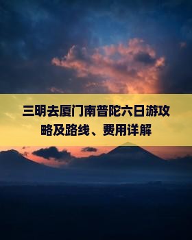 三明去厦门南普陀六日游攻略及路线、费用详解