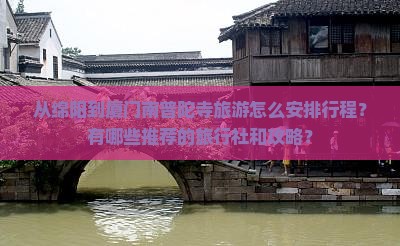 从绵阳到厦门南普陀寺旅游怎么安排行程？有哪些推荐的旅行社和攻略？