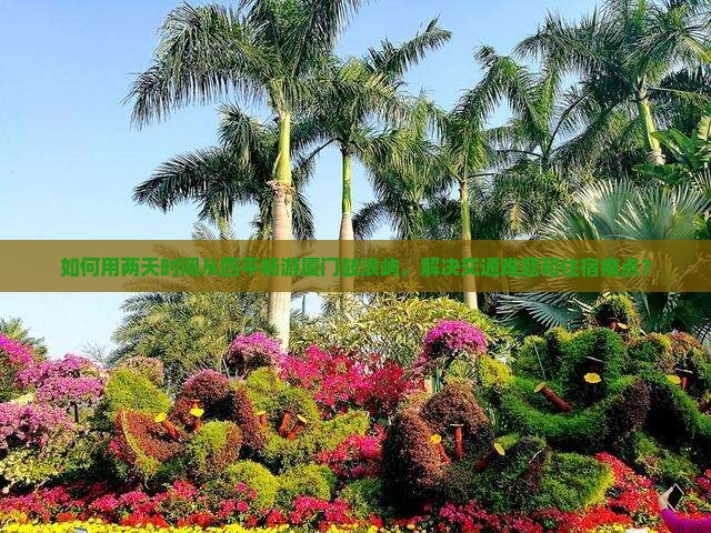 如何用两天时间从四平畅游厦门鼓浪屿，解决交通难题和住宿痛点？