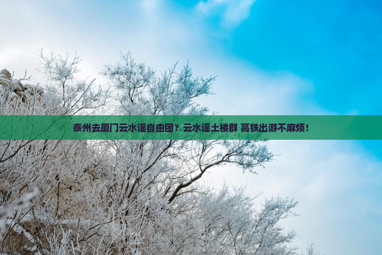 泰州去厦门云水谣自由团？云水谣土楼群+高铁出游不麻烦！