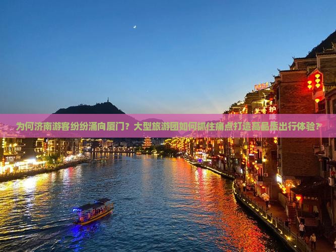 为何济南游客纷纷涌向厦门？大型旅游团如何抓住痛点打造高品质出行体验？