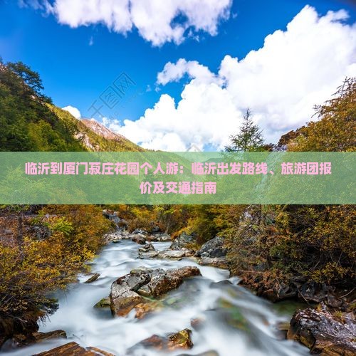 临沂到厦门菽庄花园个人游：临沂出发路线、旅游团报价及交通指南